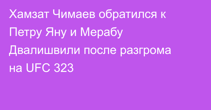 Хамзат Чимаев обратился к Петру Яну и Мерабу Двалишвили после разгрома на UFC 323