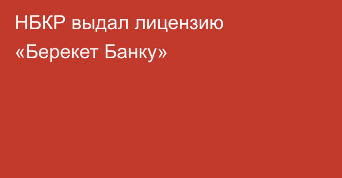 НБКР выдал лицензию  «Берекет Банку»