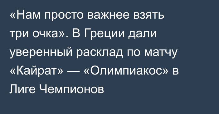 «Нам просто важнее взять три очка». В Греции дали уверенный расклад по матчу «Кайрат» — «Олимпиакос» в Лиге Чемпионов