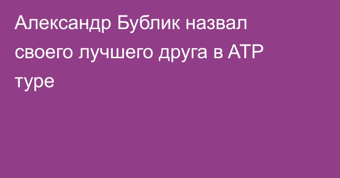 Александр Бублик назвал своего лучшего друга в ATP туре
