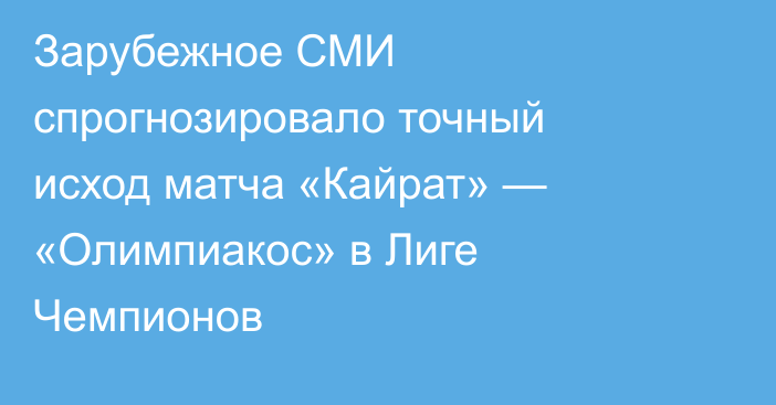 Зарубежное СМИ спрогнозировало точный исход матча «Кайрат» — «Олимпиакос» в Лиге Чемпионов