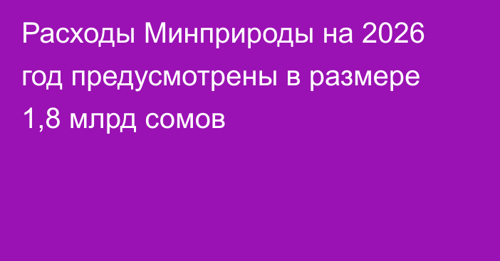 Расходы Минприроды на 2026 год предусмотрены в размере 1,8 млрд сомов
