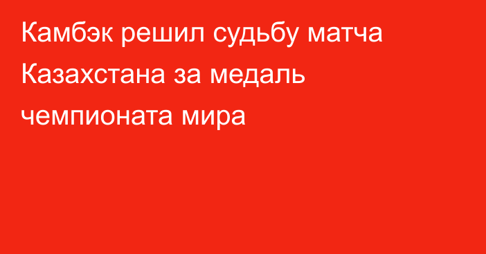 Камбэк решил судьбу матча Казахстана за медаль чемпионата мира