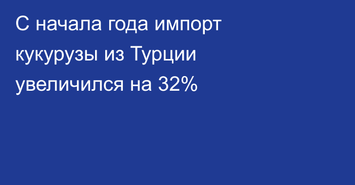 С начала года импорт кукурузы из Турции увеличился на 32%