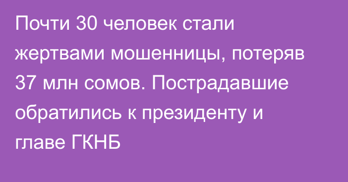 Почти 30 человек стали жертвами мошенницы, потеряв 37 млн сомов. Пострадавшие обратились к президенту и главе ГКНБ