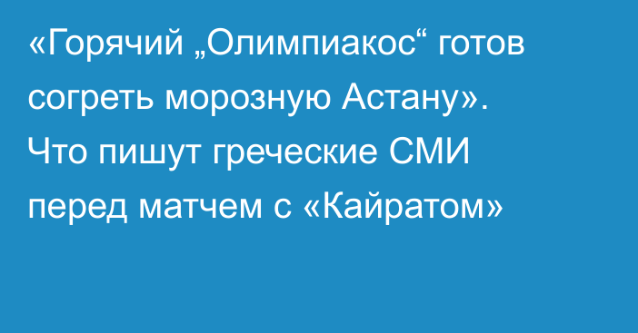 «Горячий „Олимпиакос“ готов согреть морозную Астану». Что пишут греческие СМИ перед матчем с «Кайратом»