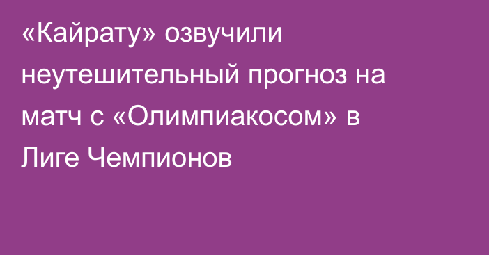 «Кайрату» озвучили неутешительный прогноз на матч с «Олимпиакосом» в Лиге Чемпионов