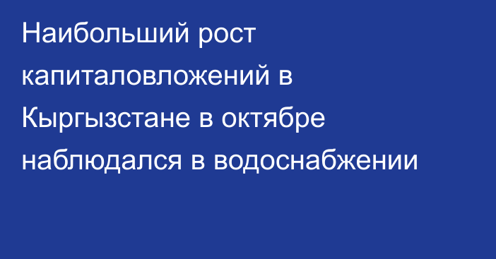 Наибольший рост капиталовложений в Кыргызстане в октябре наблюдался в водоснабжении