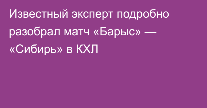 Известный эксперт подробно разобрал матч «Барыс» — «Сибирь» в КХЛ