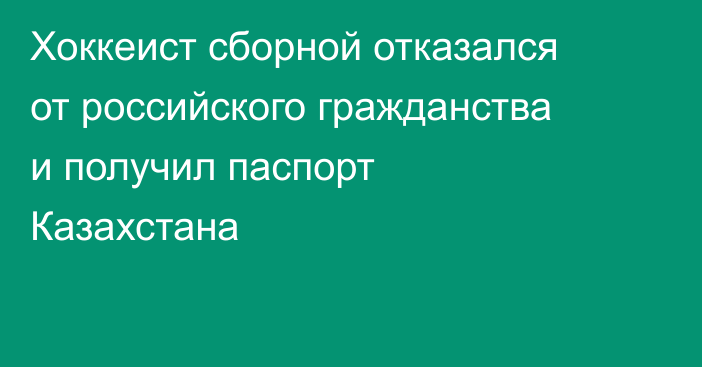 Хоккеист сборной отказался от российского гражданства и получил паспорт Казахстана