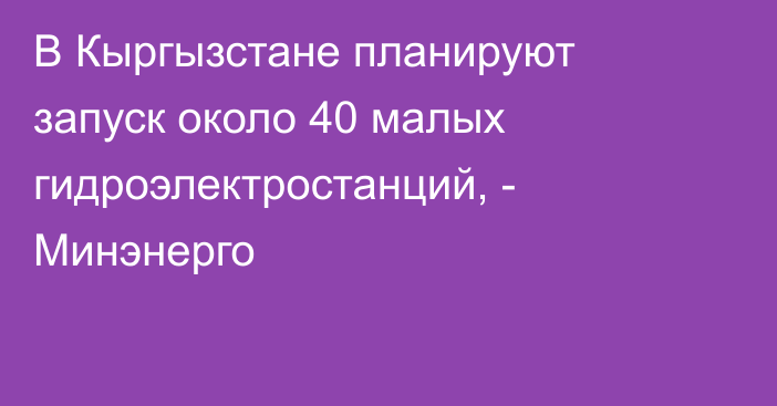 В Кыргызстане  планируют запуск около 40 малых гидроэлектростанций, - Минэнерго