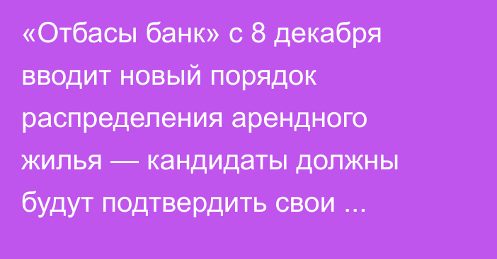 «Отбасы банк» с 8 декабря вводит новый порядок распределения арендного жилья — кандидаты должны будут подтвердить свои данные в течение пяти дней.
