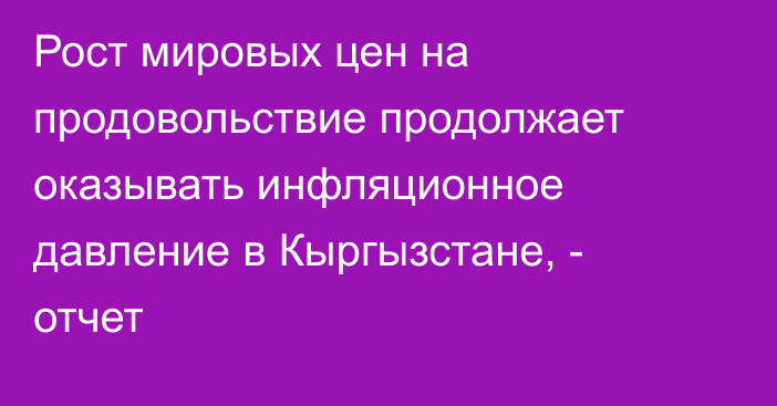 Рост мировых цен на продовольствие продолжает оказывать инфляционное давление в Кыргызстане, - отчет