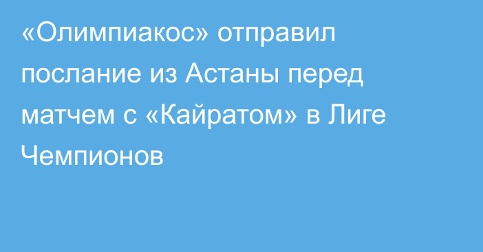 «Олимпиакос» отправил послание из Астаны перед матчем с «Кайратом» в Лиге Чемпионов