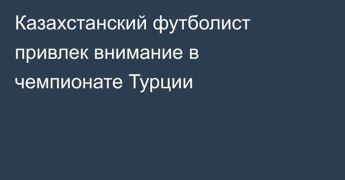 Казахстанский футболист привлек внимание в чемпионате Турции