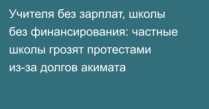 Учителя без зарплат, школы без финансирования: частные школы грозят протестами из-за долгов акимата