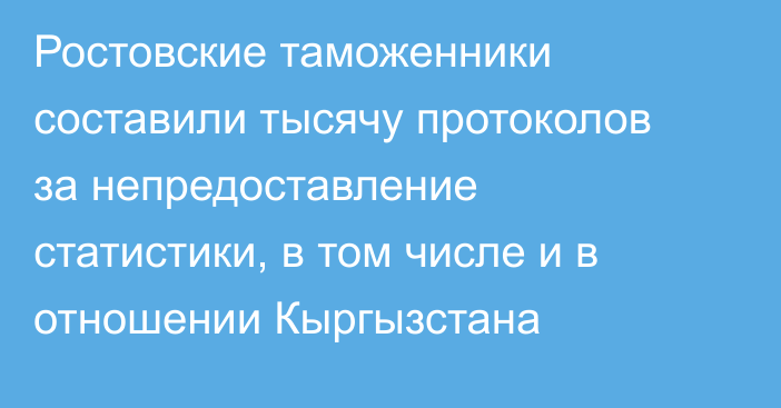 Ростовские таможенники составили тысячу протоколов за непредоставление статистики, в том числе и в отношении Кыргызстана