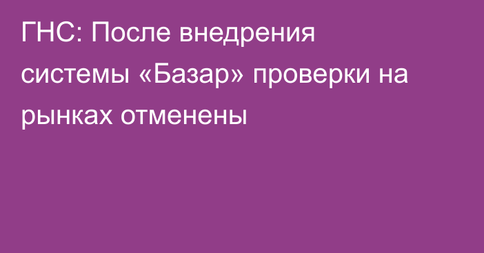 ГНС: После внедрения системы «Базар» проверки на рынках отменены