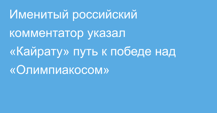 Именитый российский комментатор указал «Кайрату» путь к победе над «Олимпиакосом»