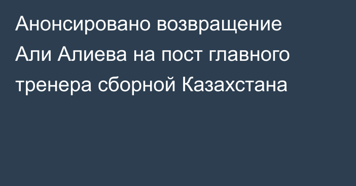 Анонсировано возвращение Али Алиева на пост главного тренера сборной Казахстана