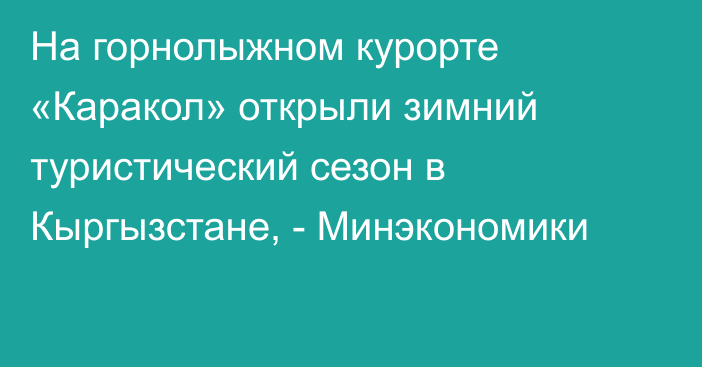 На горнолыжном курорте «Каракол» открыли зимний туристический сезон в Кыргызстане, - Минэкономики