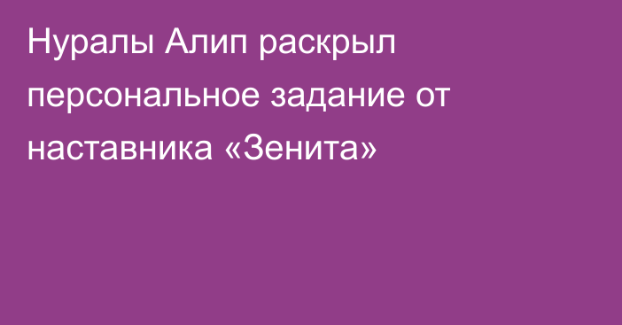Нуралы Алип раскрыл персональное задание от наставника «Зенита»