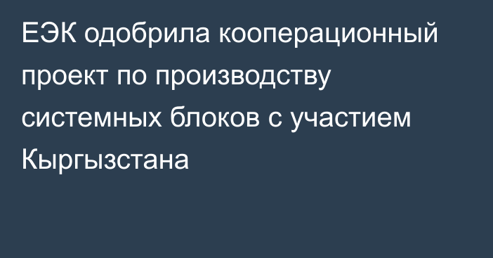 ЕЭК одобрила кооперационный проект по производству системных блоков с участием Кыргызстана