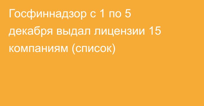 Госфиннадзор с 1 по 5 декабря выдал лицензии 15 компаниям (список)