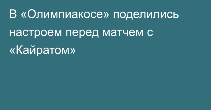 В «Олимпиакосе» поделились настроем перед матчем с «Кайратом»