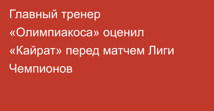 Главный тренер «Олимпиакоса» оценил «Кайрат» перед матчем Лиги Чемпионов