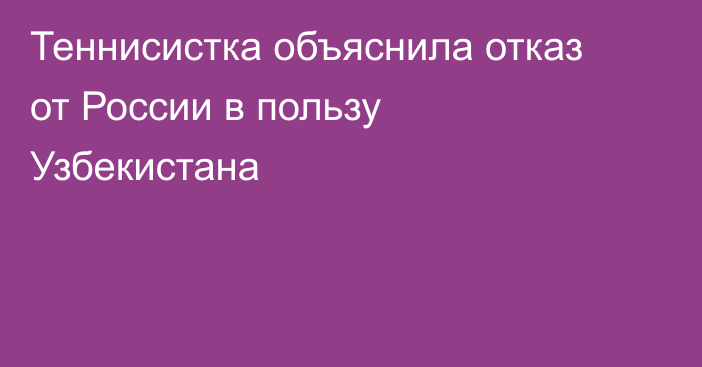 Теннисистка объяснила отказ от России в пользу Узбекистана