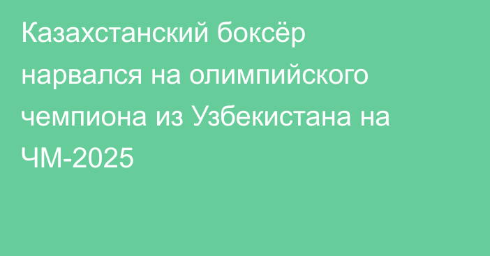Казахстанский боксёр нарвался на олимпийского чемпиона из Узбекистана на ЧМ-2025