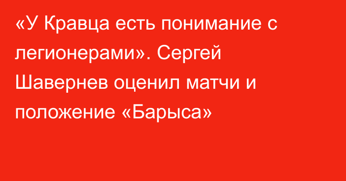 «У Кравца есть понимание с легионерами». Сергей Шавернев оценил матчи и положение «Барыса»