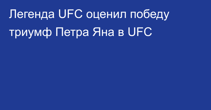 Легенда UFC оценил победу триумф Петра Яна в UFC