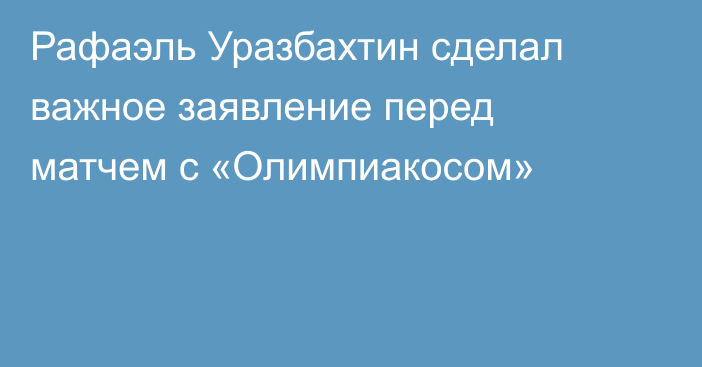 Рафаэль Уразбахтин сделал важное заявление перед матчем с «Олимпиакосом»