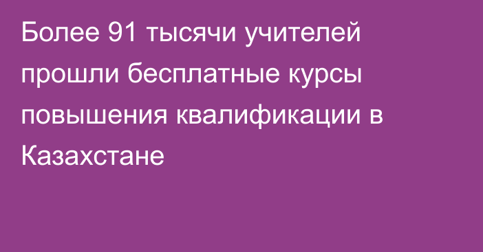 Более 91 тысячи учителей прошли бесплатные курсы повышения квалификации в Казахстане