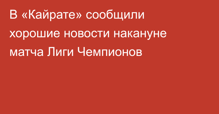 В «Кайрате» сообщили хорошие новости накануне матча Лиги Чемпионов