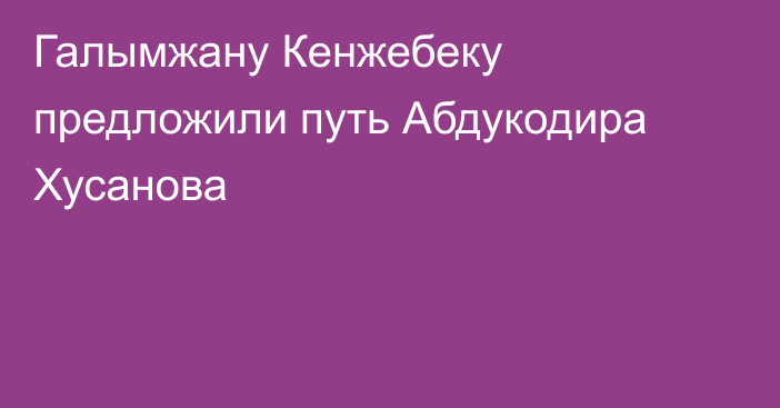 Галымжану Кенжебеку предложили путь Абдукодира Хусанова