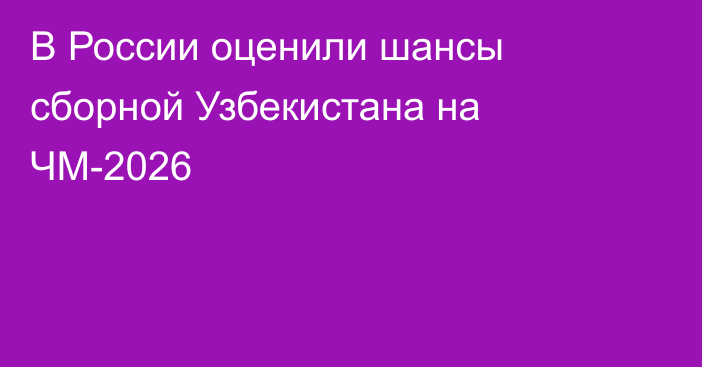 В России оценили шансы сборной Узбекистана на ЧМ-2026