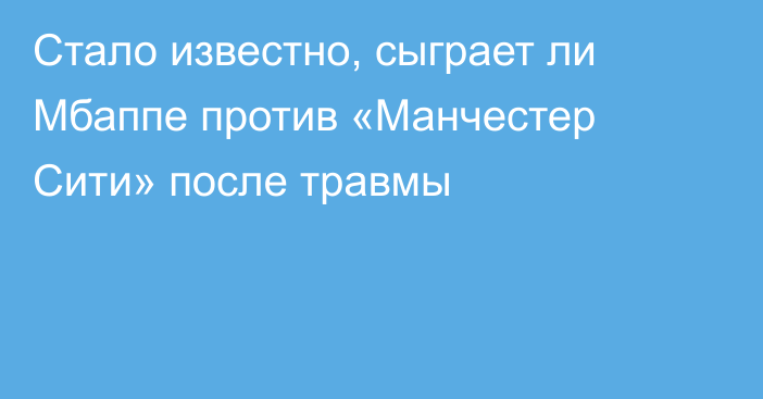 Стало известно, сыграет ли Мбаппе против «Манчестер Сити» после травмы