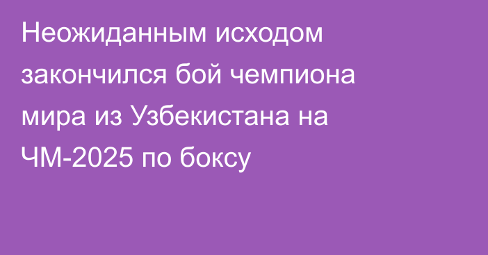 Неожиданным исходом закончился бой чемпиона мира из Узбекистана на ЧМ-2025 по боксу