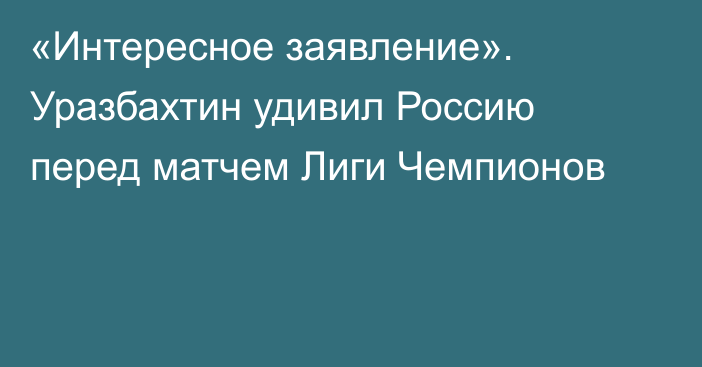 «Интересное заявление». Уразбахтин удивил Россию перед матчем Лиги Чемпионов