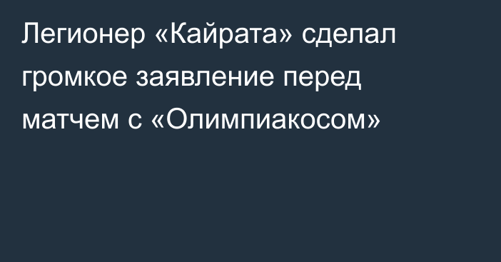 Легионер «Кайрата» сделал громкое заявление перед матчем с «Олимпиакосом»