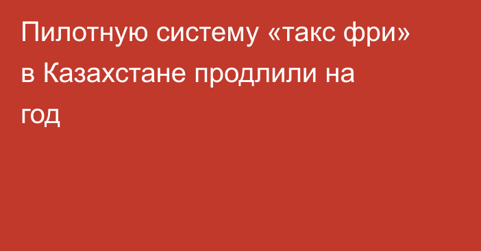Пилотную систему «такс фри» в Казахстане продлили на год