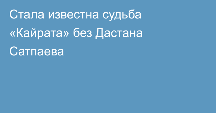 Стала известна судьба «Кайрата» без Дастана Сатпаева