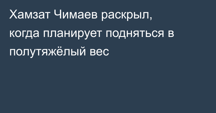 Хамзат Чимаев раскрыл, когда планирует подняться в полутяжёлый вес