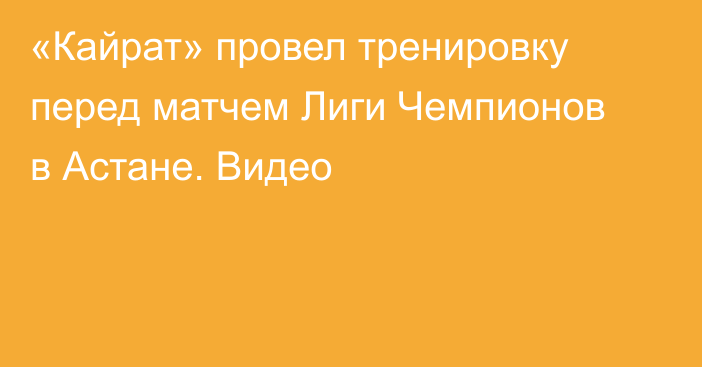 «Кайрат» провел тренировку перед матчем Лиги Чемпионов в Астане. Видео
