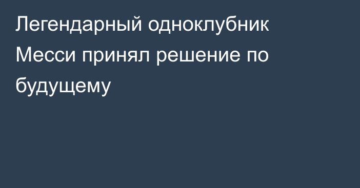 Легендарный одноклубник Месси принял решение по будущему