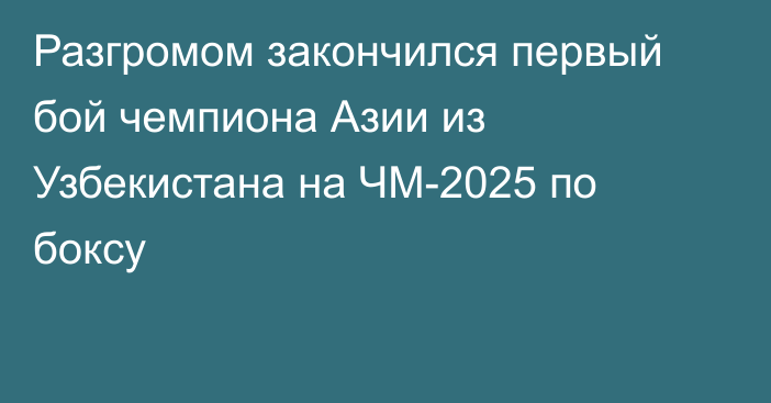Разгромом закончился первый бой чемпиона Азии из Узбекистана на ЧМ-2025 по боксу