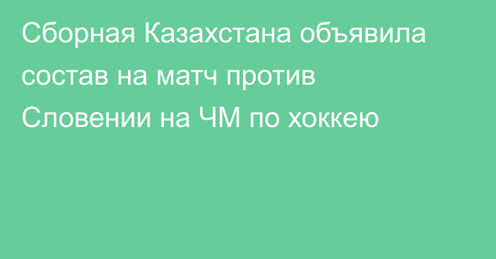 Сборная Казахстана объявила состав на матч против Словении на ЧМ по хоккею